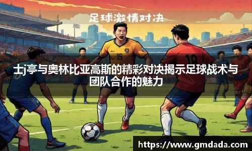士j亭与奥林比亚高斯的精彩对决揭示足球战术与团队合作的魅力
