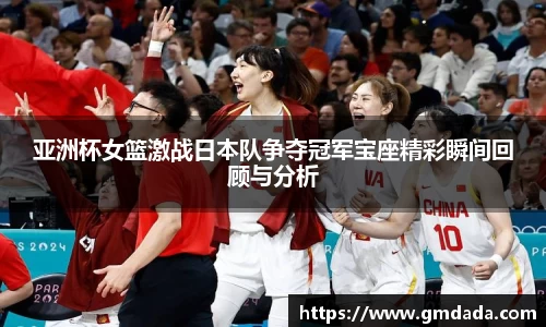 亚洲杯女篮激战日本队争夺冠军宝座精彩瞬间回顾与分析