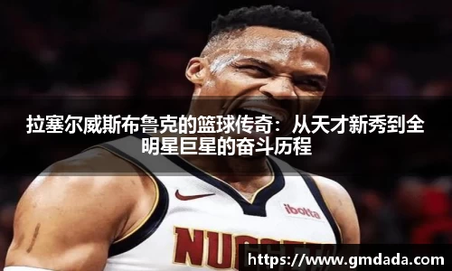 拉塞尔威斯布鲁克的篮球传奇：从天才新秀到全明星巨星的奋斗历程