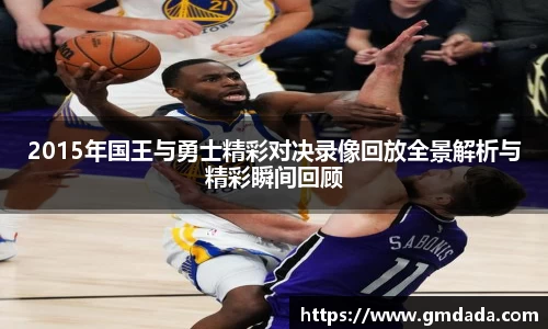 2015年国王与勇士精彩对决录像回放全景解析与精彩瞬间回顾