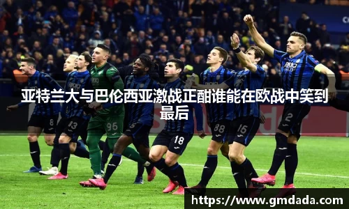 亚特兰大与巴伦西亚激战正酣谁能在欧战中笑到最后
