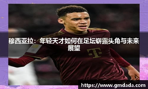 穆西亚拉：年轻天才如何在足坛崭露头角与未来展望