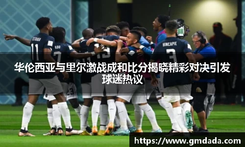 华伦西亚与里尔激战成和比分揭晓精彩对决引发球迷热议