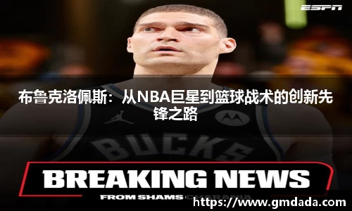 布鲁克洛佩斯：从NBA巨星到篮球战术的创新先锋之路