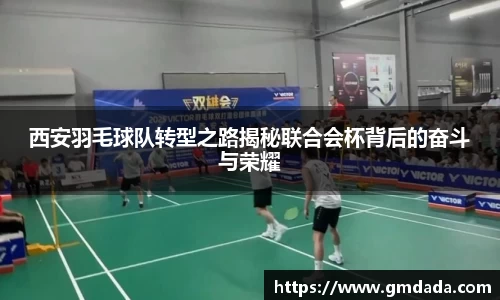 西安羽毛球队转型之路揭秘联合会杯背后的奋斗与荣耀