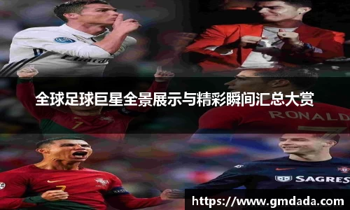 全球足球巨星全景展示与精彩瞬间汇总大赏