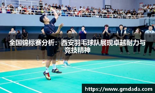 全国锦标赛分析：西安羽毛球队展现卓越耐力与竞技精神