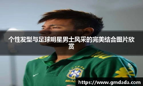 个性发型与足球明星男士风采的完美结合图片欣赏