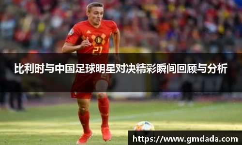 比利时与中国足球明星对决精彩瞬间回顾与分析