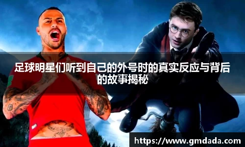 足球明星们听到自己的外号时的真实反应与背后的故事揭秘